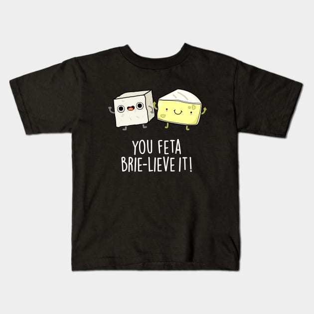 You Feta Brie-lieve It Cute Cheese Pun Kids T-Shirt by punnybone
